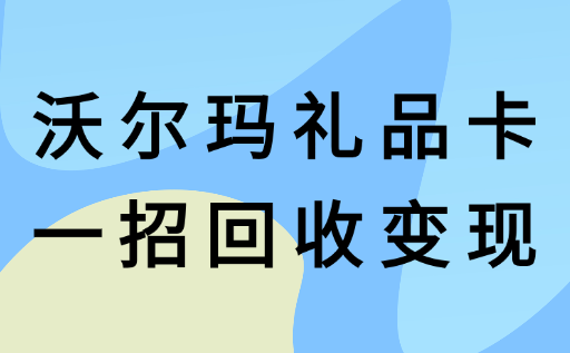 你的沃尔玛礼品卡闲置了？一招回收变现超简单！