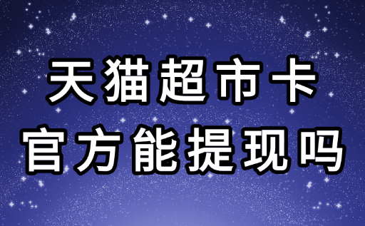 别信谣！天猫超市卡官方能提现吗？真相+3种合法变现攻略！