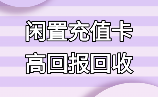 闲置充值卡别浪费!全网比价攻略+高回报回收渠道实测